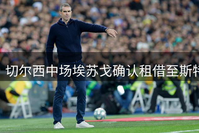 切尔西中场埃苏戈确认租借至斯特拉斯堡 获稳定出场机会