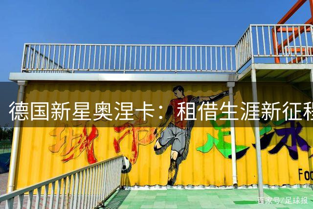 德国新星奥涅卡：租借生涯新征程 老东家对决展实力