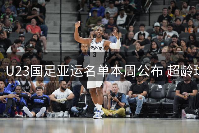U23国足亚运名单本周公布 超龄球员张玉宁吴曦朱辰杰入选