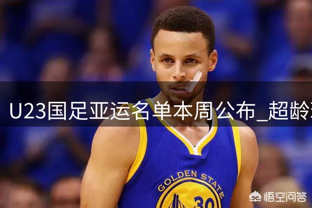 U23国足亚运名单本周公布 超龄球员张玉宁吴曦朱辰杰入选